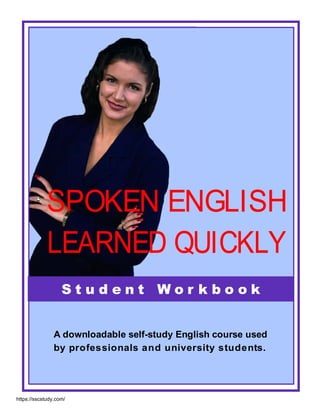 LEARNED QUICKLY
SPOKEN ENGLISH
S t u d e n t W o r k b o o k
by professionals and university students.
A downloadable self-study English course used
https://sscstudy.com/
 
