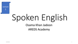 Spoken English
Osama Khan Jadoon
AREDS Academy
1/9/2020 1
Lecture
1
 