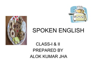 SPOKEN ENGLISH
CLASS-I & II
PREPARED BY
ALOK KUMAR JHA
 