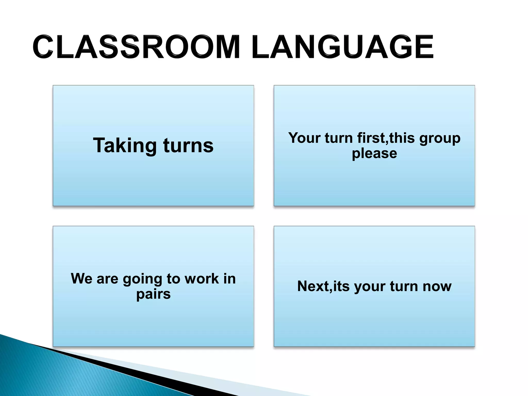 Taking turns Your turn first,this group
please
We are going to work in
pairs
Next,its your turn now
 