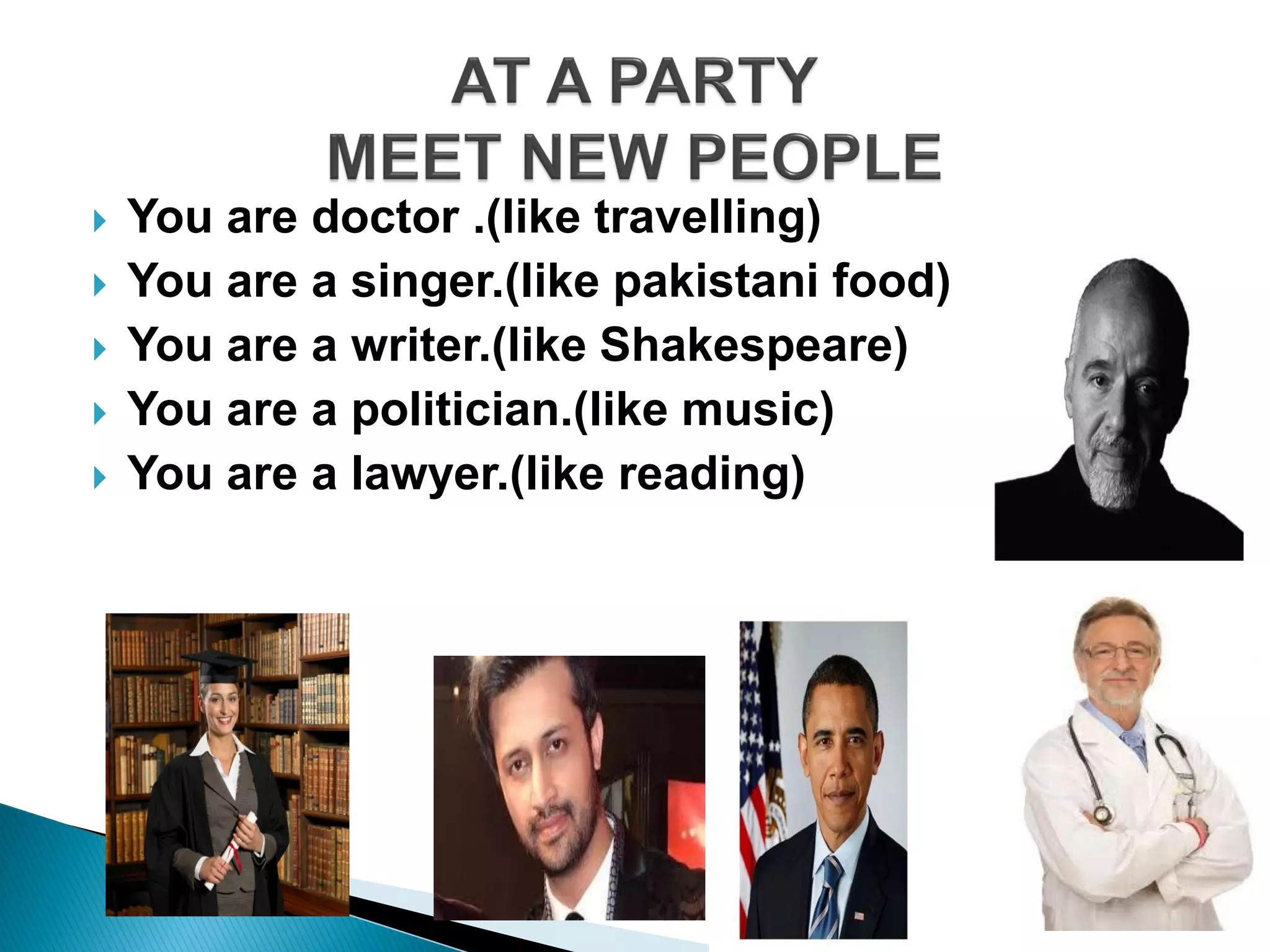  You are doctor .(like travelling)
 You are a singer.(like pakistani food)
 You are a writer.(like Shakespeare)
 You are a politician.(like music)
 You are a lawyer.(like reading)
 