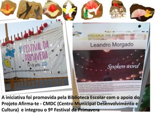 A iniciativa foi promovida pela Biblioteca Escolar com o apoio do
Projeto Afirma-te - CMDC (Centro Municipal Desenvolvimento e
Cultura) e integrou o 9º Festival da Primavera
 