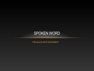 SPOKEN WORD
THE BLACK ARTS MOVEMENT
 