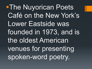 The Nuyorican Poets
Café on the New York’s
Lower Eastside was
founded in 1973, and is
the oldest American
venues for presenting
spoken-word poetry.
 
