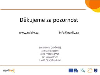 Děkujeme za pozornost www.nakliv.cz [email_address] Jan Lidmila (VOŠKISS) Jan Matula (SLU) Irena Prázová (MZK) Jan Skůpa (VUT) Lukáš Plch(Mendelu) 