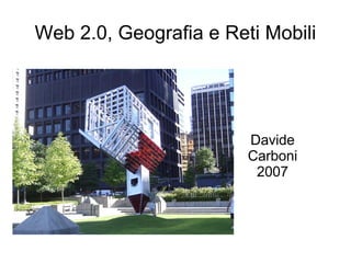 Web 2.0, Geografia e Reti Mobili




                        Davide
                        Carboni
                         2007