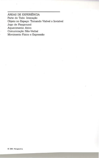ÁREAS DE EXPERIÊNCIA 
Parte do Todo: Interação 
Objeto no Espaço: Tornando Visível o Invisível 
Jogo de Playground 
Aquecimento Ativo 
Comunicação Não-Verbal 
Movimento Físico e Expressão 
(:> 200 I Perspectiva 
 