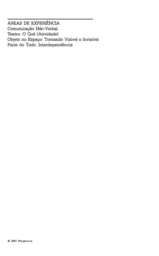 ÁREAS DE EXPERIÊNCIA 
Comunicação Não-Verbal. 
Teatro: O Quê (Atividade) 
Objeto no Espaço: Tornando Visível o Invis ível 
Parte do Todo: Interdependência 
" 200 I Perspectiva 
 