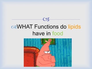 
WHAT Functions do lipids
have in food
 