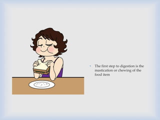 • The first step to digestion is the
mastication or chewing of the
food item
 