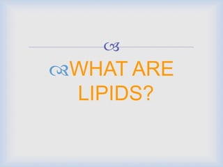 
WHAT ARE
LIPIDS?
 