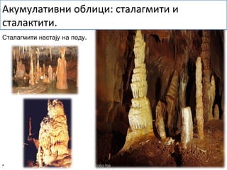 .Сталагмити настају на поду
•
Акумулативни облици: сталагмити и
сталактити.
 