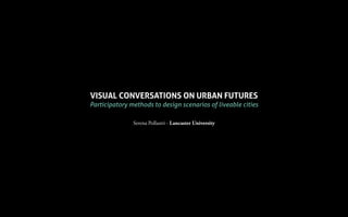 VISUAL CONVERSATIONS ON URBAN FUTURES
Participatory methods to design scenarios of liveable cities
Serena Pollastri - Lancaster University
 
