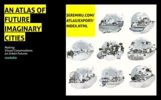 AN ATLAS OF
FUTURE
IMAGINARY
CITIES
Making
Visual Conversations
on Urban Futures
readable
SEREMIRU.COM/
ATLAS/EXPORT/
INDEX.HTML
 