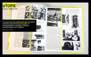 UTOPIE
France, 1968-197X
“the fact that the critical column reacted to
the text or the drawing was good; it
produced fights, overlaps, critiques,
everything you can imagine”
(Jean Aubert, 2010)
 