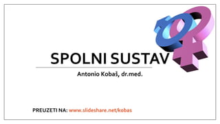 SPOLNI SUSTAV
Antonio Kobaš, dr.med.
PREUZETI NA: www.slideshare.net/kobas
 