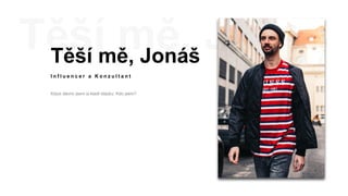 Těší mě, Jonáš
I n f l u e n c e r a K o n z u l t a n t
Kdysi dávno jsem si kladl otázku: Kdo jsem?
 