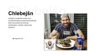 Chlebejšn
VEČERNÝ CHLEBEJŠN JE WERY GUT
CHLEBEJŠN OBSAHUJE MOC BIELKOVINEJŠN
ÍÍÍZZI CHALUVAČKA NA VEČER 👍
ODPORÚČAM 😉 KRÁS...