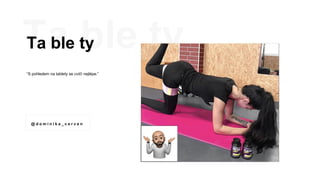 Ta ble ty
“S pohledem na tablety se cvičí nejlépe.”
@ d o m i n i k a _ c e r v e n
 