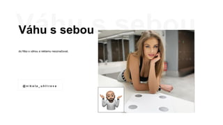 Váhu s sebou
do fitka s váhou a reklamu neoznačovat.
@ n i k o l a _ u h l i r o v a
 