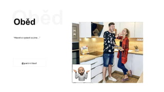 Oběd
“Hlavně si vystavit co jíme…”
@ p e t r r i b a l
 