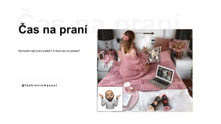 Čas na praní
Nemužeš najít prací prášek? A díval ses do postele?
@ f a s h i o n i n m y s o u l
 