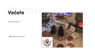 Večeře
Patří ananas na pizzu?
@ k r i s t y n a _ s i x t o v a
 