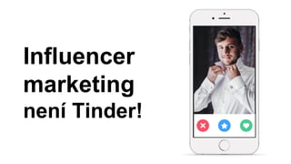 Influencer
marketing
není Tinder!
 