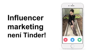 Influencer
marketing
není Tinder!
 
