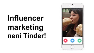 Influencer
marketing
není Tinder!
 
