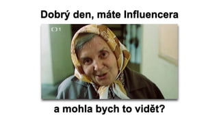 Dobrý den, máte Influencera
a mohla bych to vidět?
 