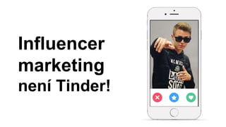 Influencer
marketing
není Tinder!
 