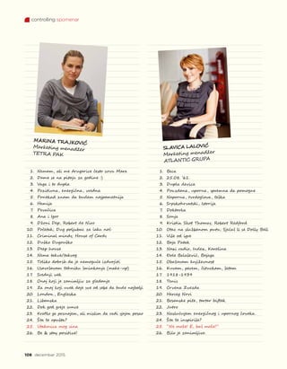 1.	 Beca
2.	 25.08. ’61.
3.	 Dupla devica
4.	 Pouzdana, uporna, spremna da pomogne
5.	 Naporna, tvrdoglava, teška
6.	 Srpskohrvatski, Istorija
7.	 Doktorka
8.	 Sonja
9.	 Kristin Skot Thomas; Robert Redford
10.	 Otac na službenom putu; Sjećaš li se Dolly Bell
11.	 Više od igre
12.	 Baja Patak
13.	 Naxi radio, Index, Karolina
14.	 Đole Balašević, Bajaga
15.	 Obožavam književnost
16.	 Kuvam, perem, čituckam, šetam
17.	 1918-1939
18.	 Tenis
19.	 Crvena Zvezda
20.	 Herceg Novi
21.	 Bosanske pite, tartar biftek
22.	 Jutro
23.	 Naslućujem energičnog i upornog čoveka.
24.	 Šta te inspiriše?
25.	 “Ne može! E, baš može!”
26.	 Bilo je zanimljivo.
1.	 Nemam, ali me drugarice često zovu Mara
2.	 Dame se na pitaju za godine :)
3.	 Vaga i to dupla
4.	 Pozitivna, energična, vredna
5.	 Ponekad znam da budem najpametnija
6.	 Hemija
7.	 Pevačica
8.	 Ana i Igor
9.	 Džoni Dep, Robert de Niro
10.	 Početak; Dug poljubac za laku noć
11.	 Criminal minds; House of Cards
12.	 Duško Dugouško
13.	 Deep house
14.	 Nema takve/takvog
15.	 Toliko dobrih da je nemoguće izdvojiti
16.	 Usavršavam tehniku šminkanja (make-up)
17.	 Srednji vek
18.	 Onaj koji je zanimljiv za gledanje
19.	 Za onaj koji uvek daje sve od sebe da bude najbolji
20.	 London , Engleska
21.	 Libanska
22.	 Dok god greje sunce
23.	 Kratko ga poznajem, ali mislim da radi sjajan posao
24.	 Šta te opušta?
25.	 Utakmica mog sina
26.	 Be  stay positive!
108 decembar 2015.
MARINA TRAJKOVIĆ
Marketing menadžer
TETRA PAK
SLAVICA LALOVIĆ
Marketing menadžer
ATLANTIC GRUPA
controlling spomenar
 