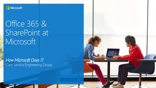 Office 365 &
SharePoint at
Microsoft
How Microsoft Does IT
Core Service Engineering Group
 