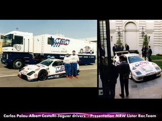 Carlos Palau/Albert Castelló-Jaguar drivers / Presentation MRW Lister Rac.Team
 