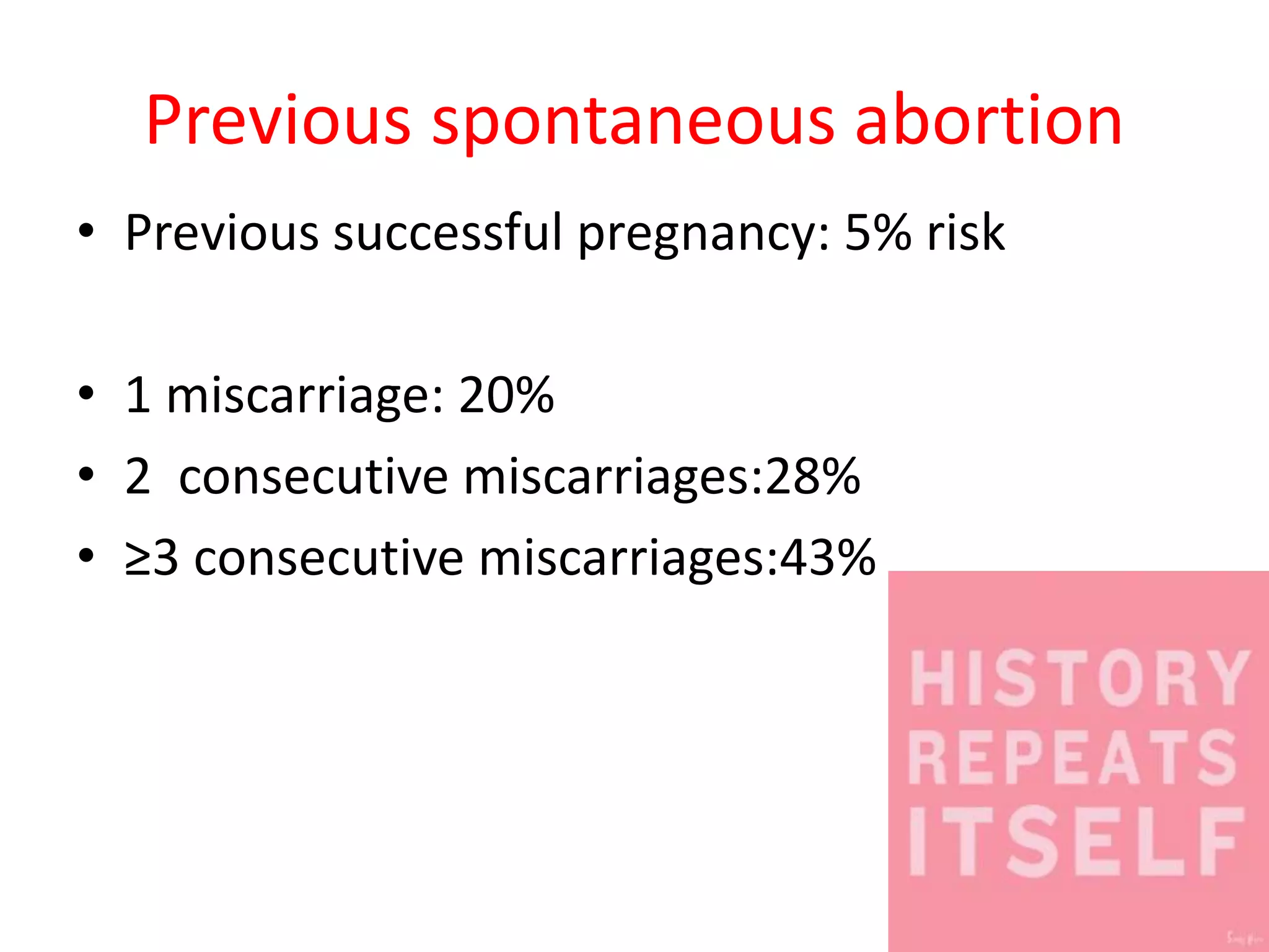 Previous spontaneous abortion
• Previous successful pregnancy: 5% risk
• 1 miscarriage: 20%
• 2 consecutive miscarriages:28%
• ≥3 consecutive miscarriages:43%
 