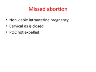 Missed abortion
• Non viable intrauterine pregnancy
• Cervical os is closed
• POC not expelled
 