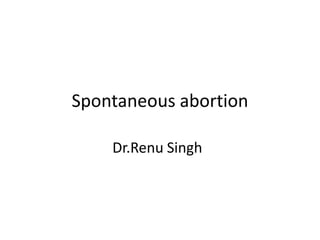 Spontaneous abortion
Dr.Renu Singh
 