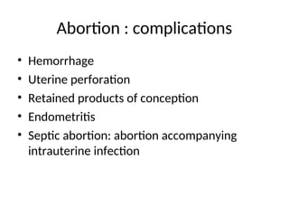 Abortion : complications
• Hemorrhage
• Uterine perforation
• Retained products of conception
• Endometritis
• Septic abortion: abortion accompanying
intrauterine infection
 
