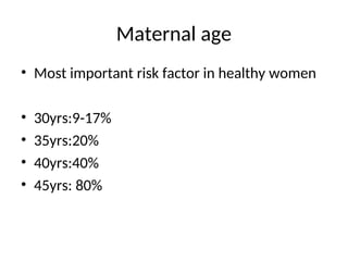 Maternal age
• Most important risk factor in healthy women
• 30yrs:9-17%
• 35yrs:20%
• 40yrs:40%
• 45yrs: 80%
 