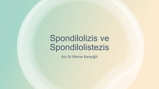 Spondilolizis ve
Spondilolistezis
Ass Dr Merve Karayiğit
 