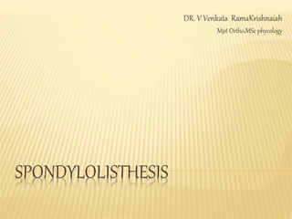 SPONDYLOLISTHESIS
DR. V Venkata RamaKrishnaiah
Mpt Ortho,MSc phycology
 