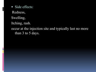 Side effects:
 Side effects:
Redness,
Swelling,
Itching, rash.
occur at the injection site and typically last no more
than 3 to 5 days.
 
