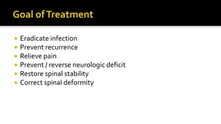  Eradicate infection
 Prevent recurrence
 Relieve pain
 Prevent / reverse neurologic deficit
 Restore spinal stability
 Correct spinal deformity
 