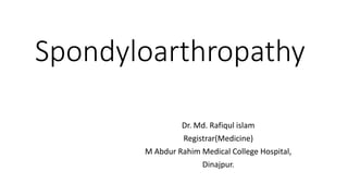 Spondyloarthropathy
Dr. Md. Rafiqul islam
Registrar(Medicine)
M Abdur Rahim Medical College Hospital,
Dinajpur.
 