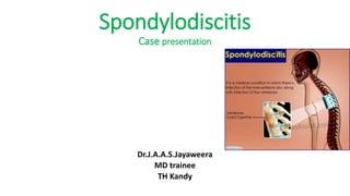 Spondylodiscitis
Case presentation
Dr.J.A.A.S.Jayaweera
MD trainee
TH Kandy
 