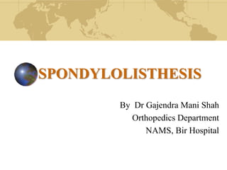 SPONDYLOLISTHESIS
By Dr Gajendra Mani Shah
Orthopedics Department
NAMS, Bir Hospital

 