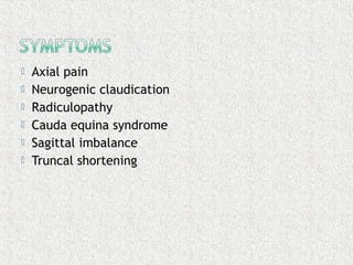  Axial pain
 Neurogenic claudication
 Radiculopathy
 Cauda equina syndrome
 Sagittal imbalance
 Truncal shortening
 