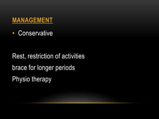 MANAGEMENT
• Conservative
Rest, restriction of activities
brace for longer periods
Physio therapy
 
