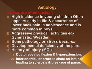 1) Dueto repeated flexion & hyperextension.
2) Inferior articular process abate on laminae
leading to sclerosis & breakage of parse.
 